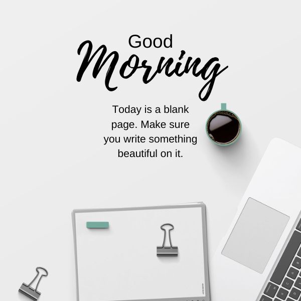 Today is a blank page. Make sure you write something beautiful on it